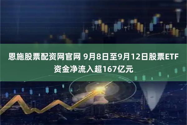 恩施股票配资网官网 9月8日至9月12日股票ETF资金净流入超167亿元