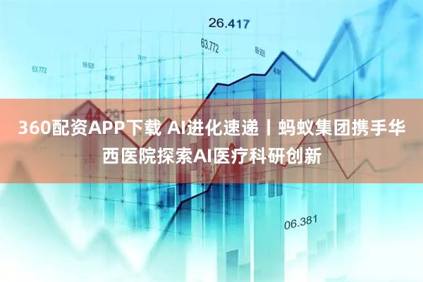 360配资APP下载 AI进化速递丨蚂蚁集团携手华西医院探索AI医疗科研创新