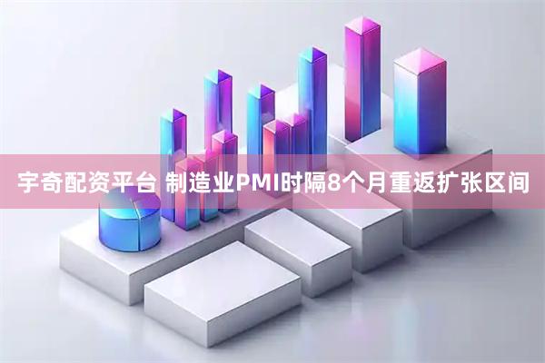 宇奇配资平台 制造业PMI时隔8个月重返扩张区间
