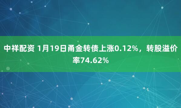中祥配资 1月19日甬金转债上涨0.12%，转股溢价率74.62%