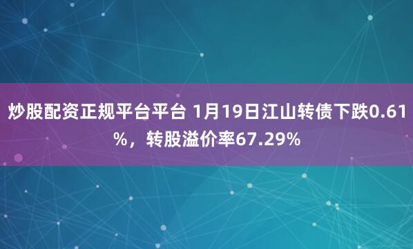 炒股配资正规平台平台 1月19日江山转债下跌0.61%，转股溢价率67.29%