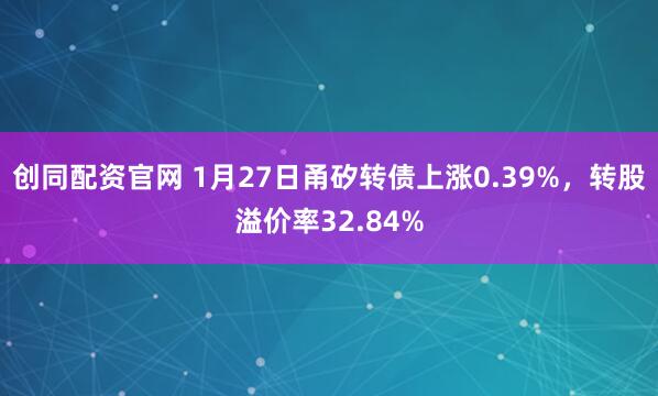 创同配资官网 1月27日甬矽转债上涨0.39%，转股溢价率32.84%