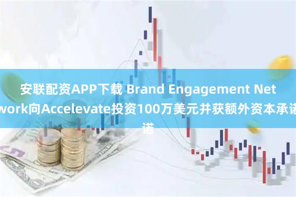 安联配资APP下载 Brand Engagement Network向Accelevate投资100万美元并获额外资本承诺