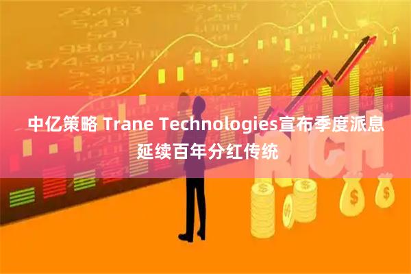 中亿策略 Trane Technologies宣布季度派息 延续百年分红传统